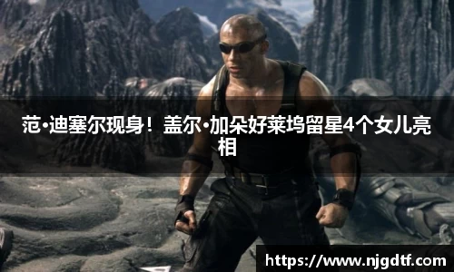 壹号娱乐范·迪塞尔现身！盖尔·加朵好莱坞留星4个女儿亮相